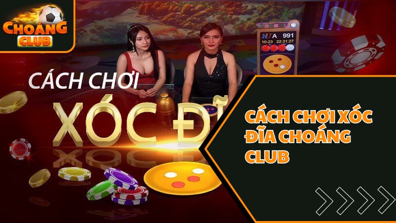 Cách chơi xóc đĩa Choáng club