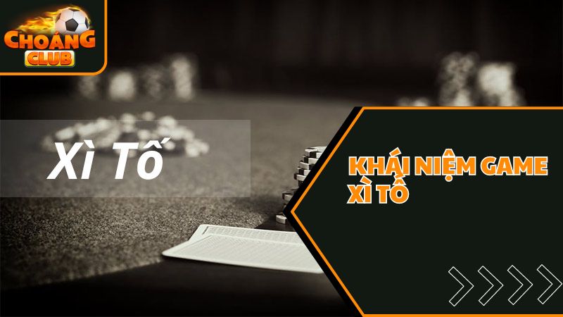 Cách chơi xì tố ChoangClub thắng dễ dàng rinh ngàn quà tặng 1 Khái niệm game xì tố ChoangClub