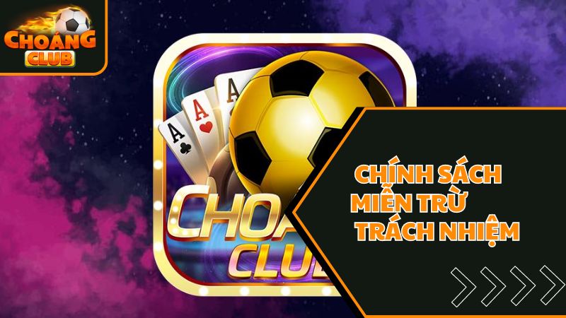 Những Hình Thức Được Miễn Trừ Trách Nhiệm Tại Choangclub 1 Chính sách miễn trừ trách nhiệm