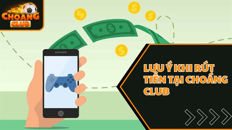 Hướng Dẫn 3 Bước Rút Tiền Choangclub Đơn Giản, Nhanh Chóng 2 Những lưu ý trong quá trình rút tiền tại Choangclub