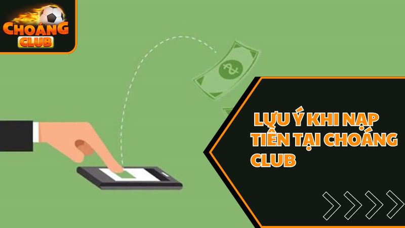 Hướng Dẫn Các Cách Nạp Tiền ChoangClub Nhanh Nhất Năm 2025 3 Một vài lưu ý khi tiến hành nạp tiền tại choáng club