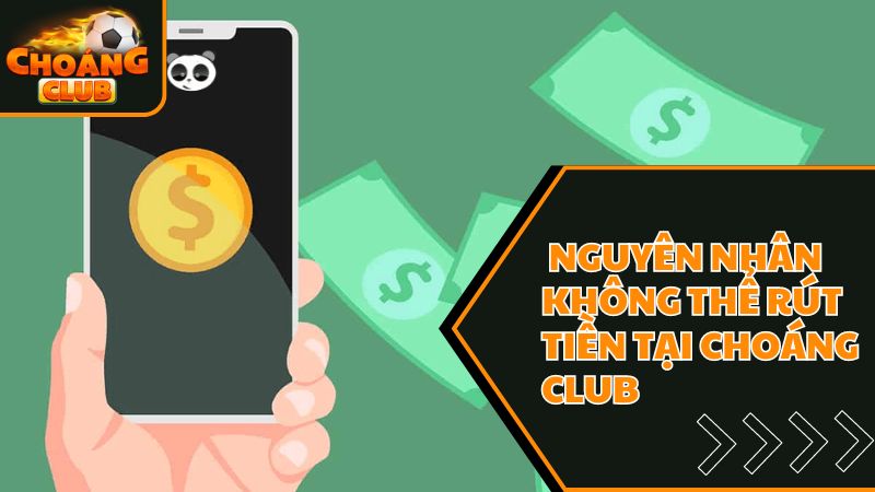 Hướng Dẫn 3 Bước Rút Tiền Choangclub Đơn Giản, Nhanh Chóng 4 Nguyên nhân không rút được tiền tại sàn chơi choáng club