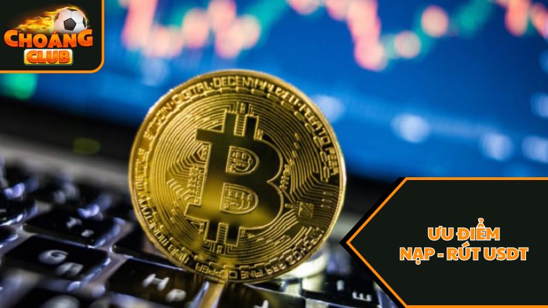 Hướng Dẫn Nạp - Rút USDT Tại ChoangClub 3 Ưu điểm của Nạp - Rút USDT